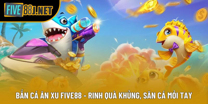 Bắn Cá Ăn Xu Five88 - Rinh Quà Khủng, Săn Cá Mỏi Tay