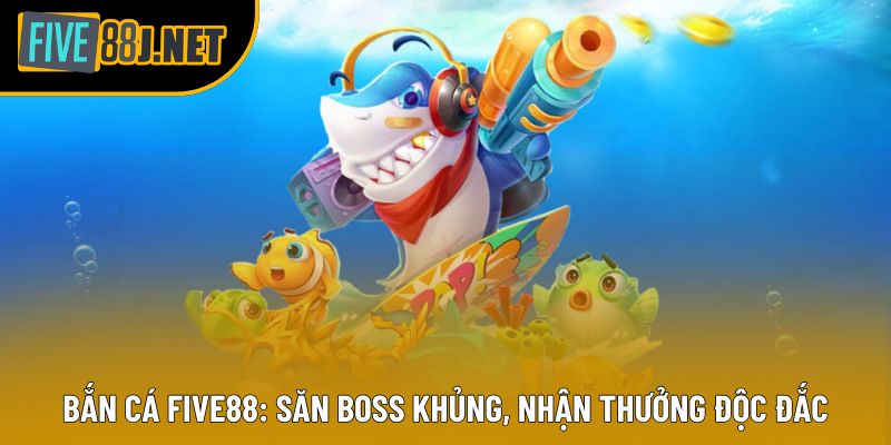 Bắn Cá Five88: Săn Boss Khủng, Nhận Thưởng Độc Đắc 