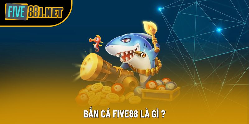 Bắn cá Five88 là gì ? Bắn cá Five88 là gì ?