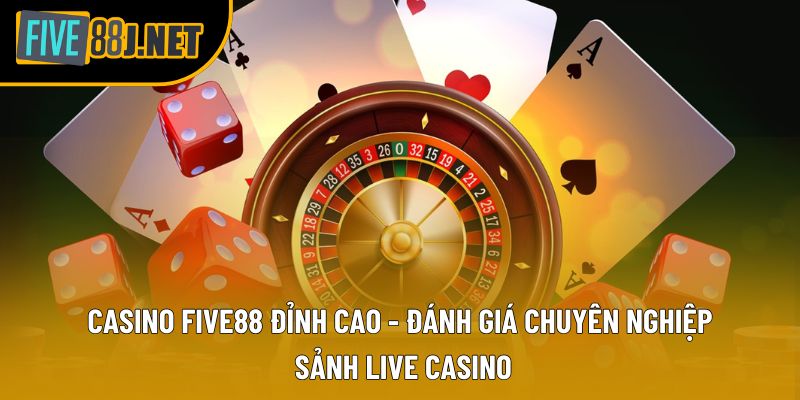Casino Five88 Đỉnh Cao - Đánh Giá Chuyên Nghiệp Sảnh Live Casino