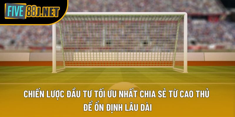 Chiến lược đầu tư tối ưu nhất chia sẻ từ cao thủ để ổn định lâu dài Chiến lược đầu tư tối ưu nhất chia sẻ từ cao thủ để ổn định lâu dài