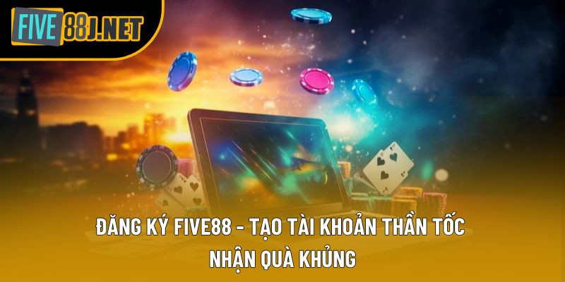Đăng Ký Five88 - Tạo Tài Khoản Thần Tốc Nhận Quà Khủng