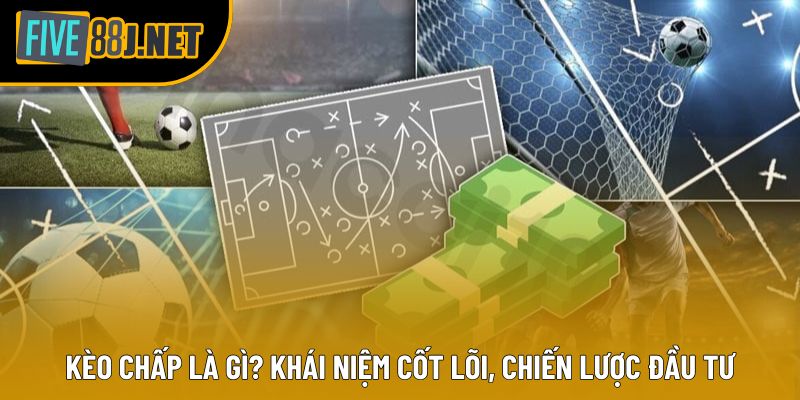 Kèo Chấp Là Gì? Khái Niệm Cốt Lõi, Chiến Lược Đầu Tư