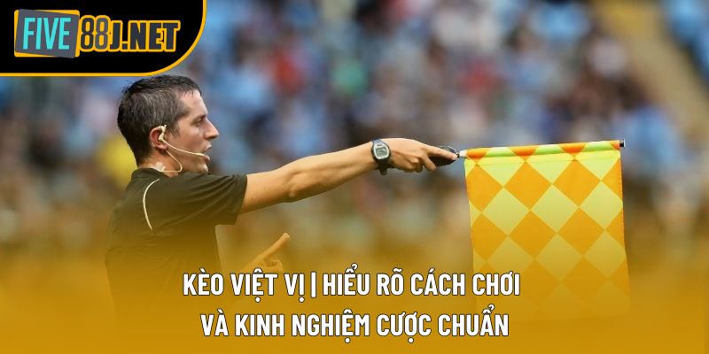 Kèo Việt Vị | Hiểu Rõ Cách Chơi Và Kinh Nghiệm Cược Chuẩn