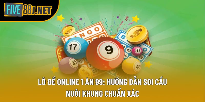 Lô Đề Online 1 Ăn 99: Hướng Dẫn Soi Cầu, Nuôi Khung Chuẩn Xác