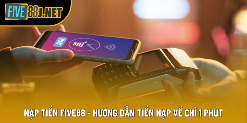 Nạp Tiền Five88 - Hướng Dẫn Tiền Nạp Về Chỉ 1 Phút