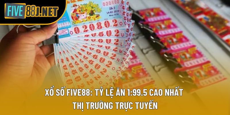 Xổ Số Five88: Tỷ Lệ Ăn 1:99.5 Cao Nhất Thị Trường Trực Tuyến
